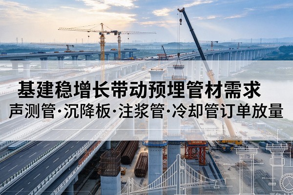 松桃基建稳增长带动预埋监测管材需求，声测管、沉降板、注浆管订单持续放量