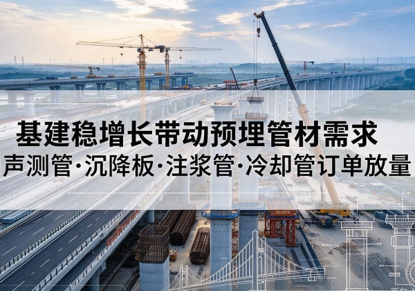 松桃基建稳增长带动预埋监测管材需求，声测管、沉降板、注浆管订单持续放量